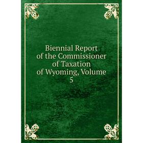 

Книга Biennial Report of the Commissioner of Taxation of Wyoming, Volume 5