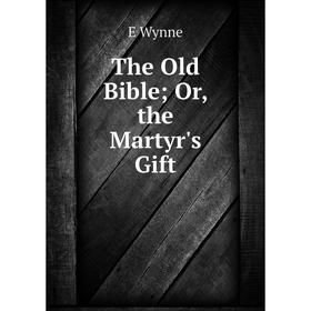 

Книга The Old Bible; Or, the Martyr's Gift