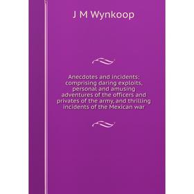 

Книга Anecdotes and incidents: comprising daring exploits, personal and amusing adventures of the officers and privates of the army, and thrilling inc