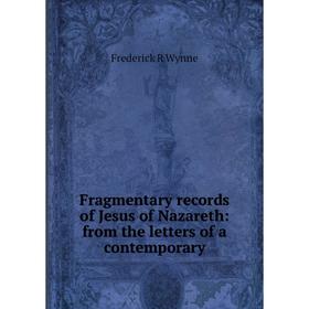 

Книга Fragmentary records of Jesus of Nazareth: from the letters of a contemporary