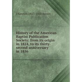 

Книга History of the American Baptist Publication Society: from its origin in 1824, to its thirty-second anniversary in 1856