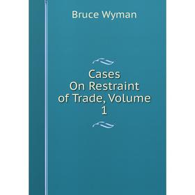 

Книга Cases On Restraint of Trade, Volume 1