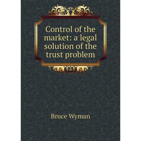 

Книга Control of the market: a legal solution of the trust problem