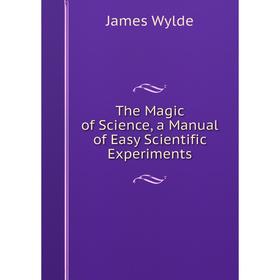 

Книга The Magic of Science, a Manual of Easy Scientific Experiments