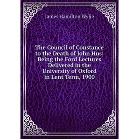 

Книга The Council of Constance to the Death of John Hus: Being the Ford Lectures Delivered in the University of Oxford in Lent Term, 1900