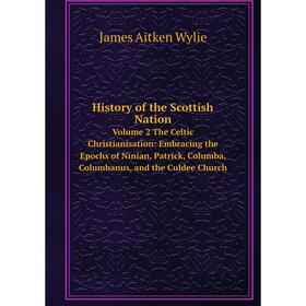 

Книга History of the Scottish NationVolume 2 The Celtic Christianisation: Embracing the Epochs of Ninian, Patrick, Columba, Columbanus, and the Culdee