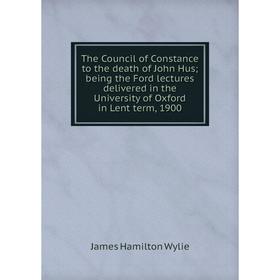 

Книга The Council of Constance to the death of John Hus; being the Ford lectures delivered in the University of Oxford in Lent term, 1900