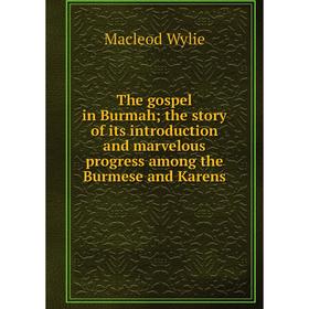 

Книга The gospel in Burmah; the story of its introduction and marvelous progress among the Burmese and Karens
