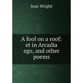 

Книга A fool on a roof: et in Arcadia ego, and other poems