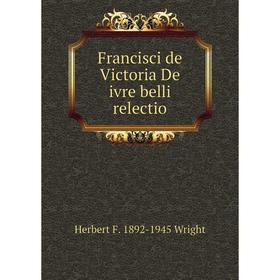 

Книга Francisci de Victoria De ivre belli relectio