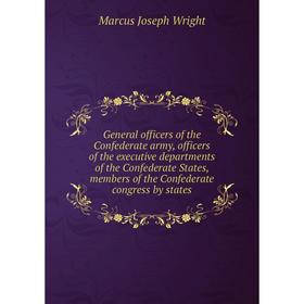

Книга General officers of the Confederate army, officers of the executive departments of the Confederate States, members of the Confederate congress b