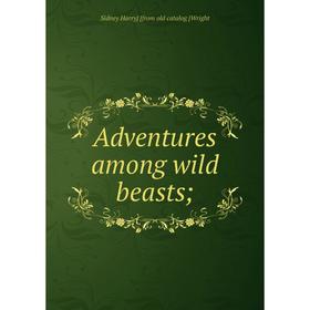 

Книга Adventures among wild beasts