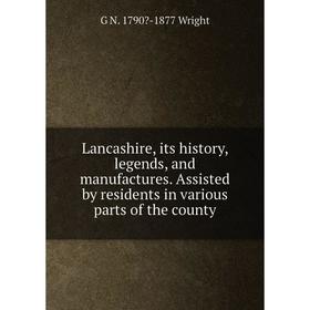 

Книга Lancashire, its history, legends, and manufactures Assisted by residents in various parts of the county