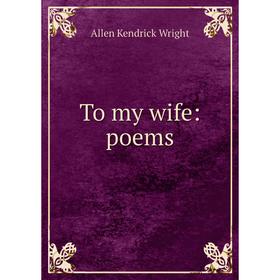 

Книга To my wife: poems