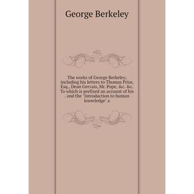 

Книга The works of George Berkeley; including his letters to Thomas Prior, Esq., Dean Gervais, Mr. Pope, c. c. To which is prefixed an account of hi