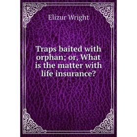 

Книга Traps baited with orphan; or, What is the matter with life insurance