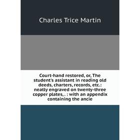 

Книга Court-hand restored, or, The student's assistant in reading old deeds, charters, records, etc.: neatly engraved on twenty-three copper plates,.: