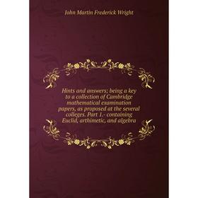 

Книга Hints and answers; being a key to a collection of Cambridge mathematical examination papers, as proposed at the several colleges. Part 1.- conta