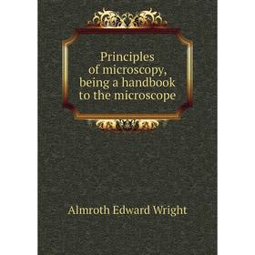 

Книга Principles of microscopy, being a handbook to the microscope