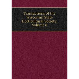 

Книга Transactions of the Wisconsin State Horticultural Society, Volume 8
