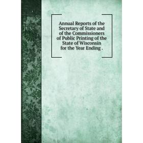 

Книга Annual Reports of the Secretary of State and of the Commissioners of Public Printing of the State of Wisconsin for the Year Ending.