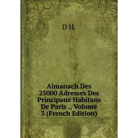 

Книга Almanach Des 25000 Adresses Des Principaux Habitans De Paris., Volume 3 (French Edition)