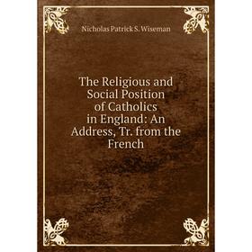 

Книга The Religious and Social Position of Catholics in England: An Address, Tr. from the French