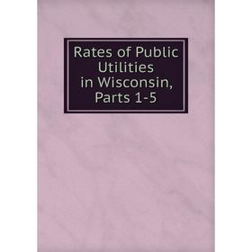 

Книга Rates of Public Utilities in Wisconsin, Parts 1-5