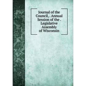 

Книга Journal of the Council, Annual Session of the. Legislative Assembly of Wisconsin