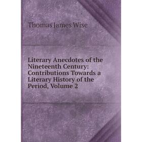 

Книга Literary Anecdotes of the Nineteenth Century: Contributions Towards a Literary History of the Period, Volume 2