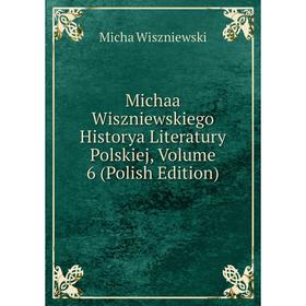 

Книга Michaa Wiszniewskiego Historya Literatury Polskiej, Volume 6 (Polish Edition)