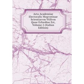 

Книга Acta Academiae Electoralis Mogvntinae Scientiarvm Vtilivm Quae Erfordiae Est, Volume 2 (Italian Edition)