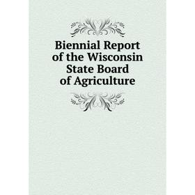 

Книга Biennial Report of the Wisconsin State Board of Agriculture