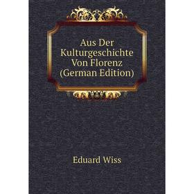 

Книга Aus Der Kulturgeschichte Von Florenz (German Edition)
