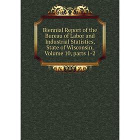 

Книга Biennial Report of the Bureau of Labor and Industrial Statistics, State of Wisconsin, Volume 10, parts 1-2