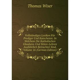 

Книга Vollständiges Lexikon Für Prediger Und Katecheten: In Welchem Die Katholischen Glaubens-Und Sitten-Lehren Ausführlich Betrachtet Sind, Volume 16