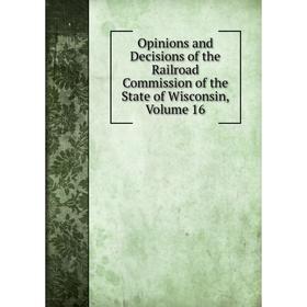 

Книга Opinions and Decisions of the Railroad Commission of the State of Wisconsin, Volume 16