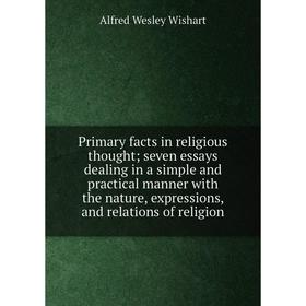 

Книга Primary facts in religious thought; seven essays dealing in a simple and practical manner with the nature, expressions, and relations of religio