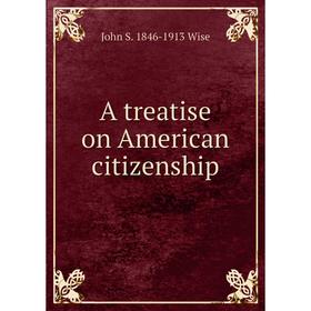 

Книга A treatise on American citizenship