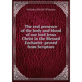 

Книга The real presence of the body and blood of our lord Jesus Christ in the Blessed Eucharist: proved from Scripture