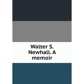 

Книга Walter S. Newhall. A memoir