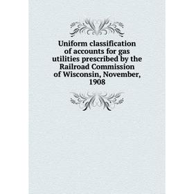 

Книга Uniform classification of accounts for gas utilities prescribed by the Railroad Commission of Wisconsin, November, 1908