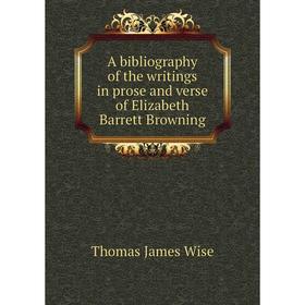 

Книга A bibliography of the writings in prose and verse of Elizabeth Barrett Browning