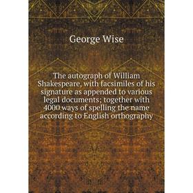 

Книга The autograph of William Shakespeare, with facsimiles of his signature as appended to various legal documents; together with 4000 ways of spelli