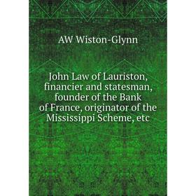 

Книга John Law of Lauriston, financier and statesman, founder of the Bank of France, originator of the Mississippi Scheme, etc