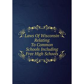 

Книга Laws Of Wisconsin Relating To Common Schools Including Free High Schools
