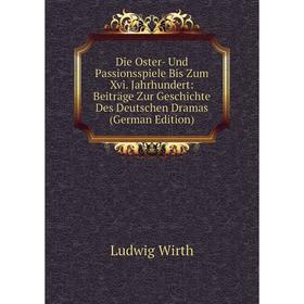 

Книга Die Oster- Und Passionsspiele Bis Zum Xvi. Jahrhundert: Beiträge Zur Geschichte Des Deutschen Dramas (German Edition)