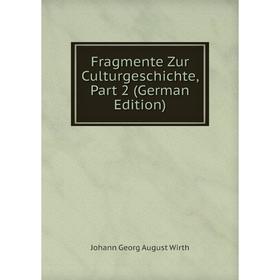 

Книга Fragmente Zur Culturgeschichte, Part 2 (German Edition)