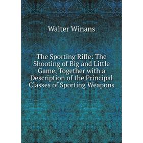 

Книга The Sporting Rifle: The Shooting of Big and Little Game, Together with a Description of the Principal Classes of Sporting Weapons
