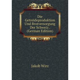 

Книга Die Getreideproduktion Und Brotversorgung Der Schweiz. (German Edition)